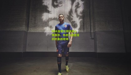 NBA复赛在即球员心情各异，焦虑与感恩交织的备战现场