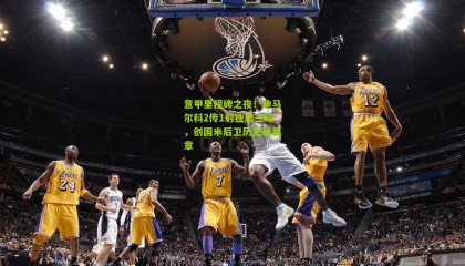 意甲里程碑之夜！迪马尔科2传1射独造三球，创国米后卫历史新篇章