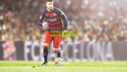 70岁老人古剑出鞘，古稀之年的世锦赛梦想