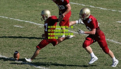 北控男篮内线换血，昔日CBA篮板王加盟 顶替两双机器冲击季后赛新格局