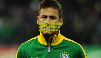 施密特工程师思维重塑球队，拉法谦让MVP奖杯彰显团队精神