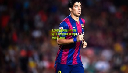 上海男篮再踏NBA赛场 十月初休斯敦对决火箭引期待