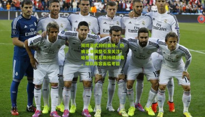 周琦正式回归赛场，伤病名单调整引发关注；哈登与恩尼斯持续缺阵，球队阵容面临考验