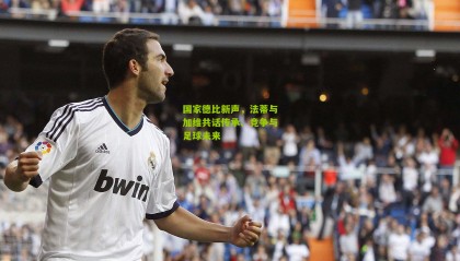 国家德比新声，法蒂与加维共话传承、竞争与足球未来