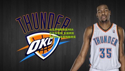 瓦兰修纳斯坦言NBA实为生意场 生涯转折揭示职业体育残酷现实