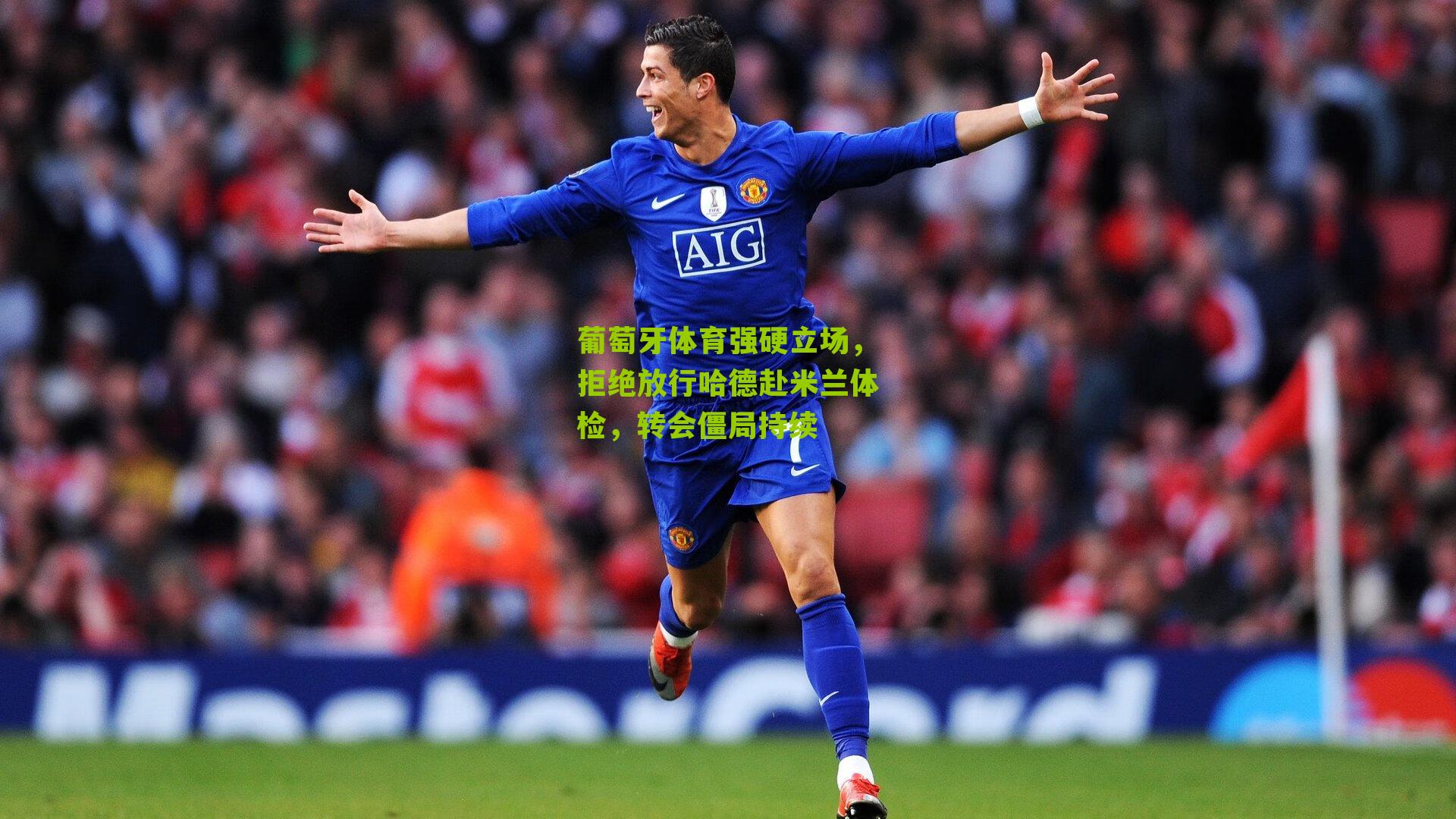 葡萄牙体育强硬立场，拒绝放行哈德赴米兰体检，转会僵局持续