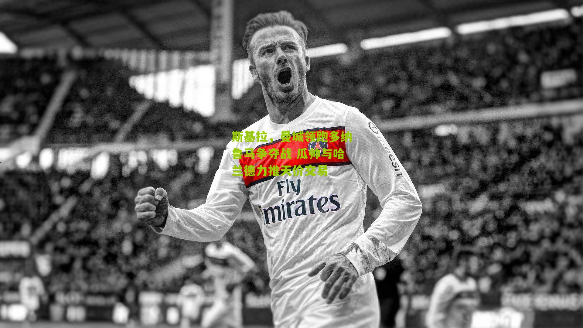 斯基拉,曼城领跑多纳鲁马争夺战 瓜帅与哈兰德力推天价交易