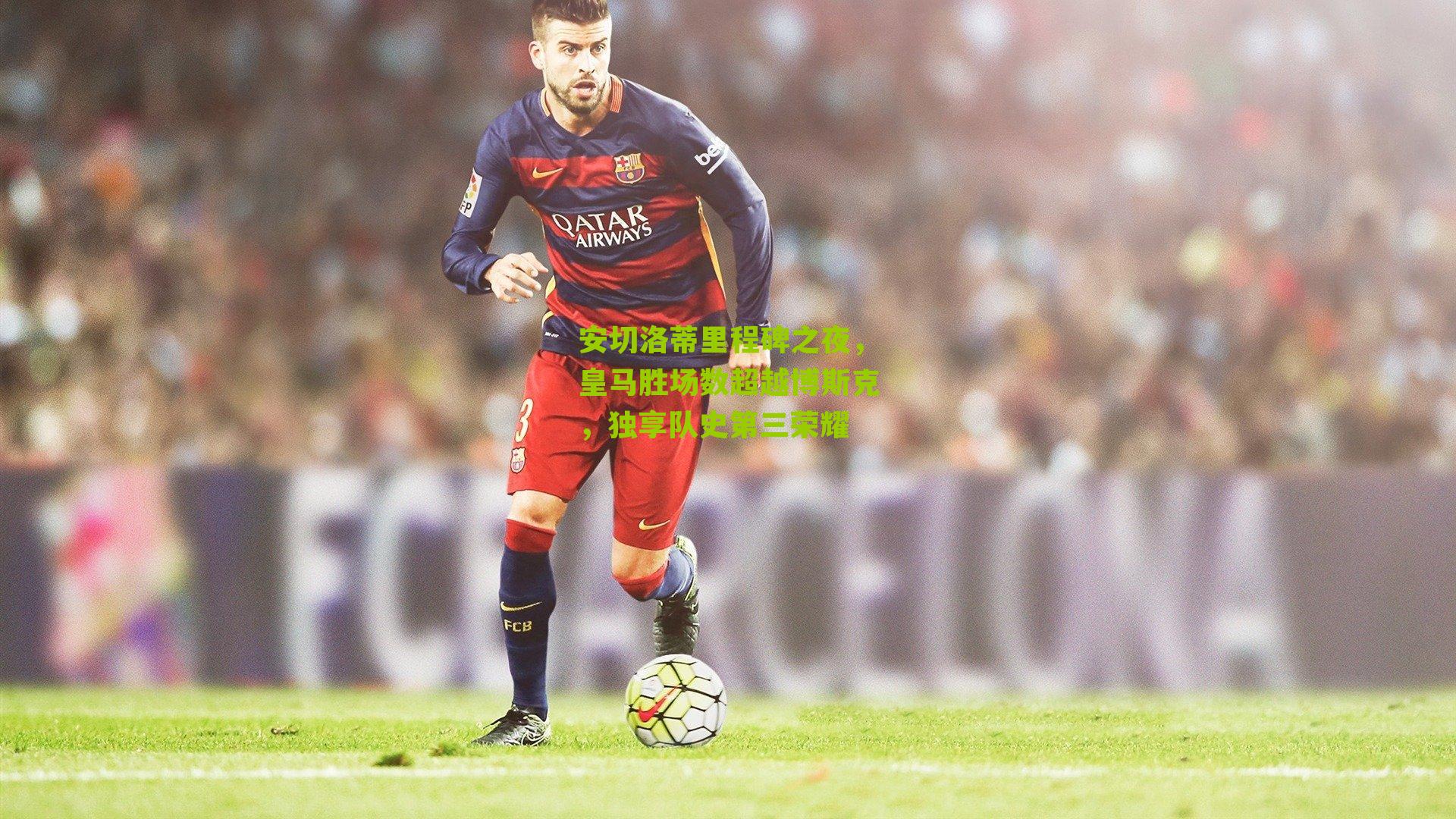 安切洛蒂里程碑之夜,皇马胜场数超越博斯克,独享队史第三荣耀