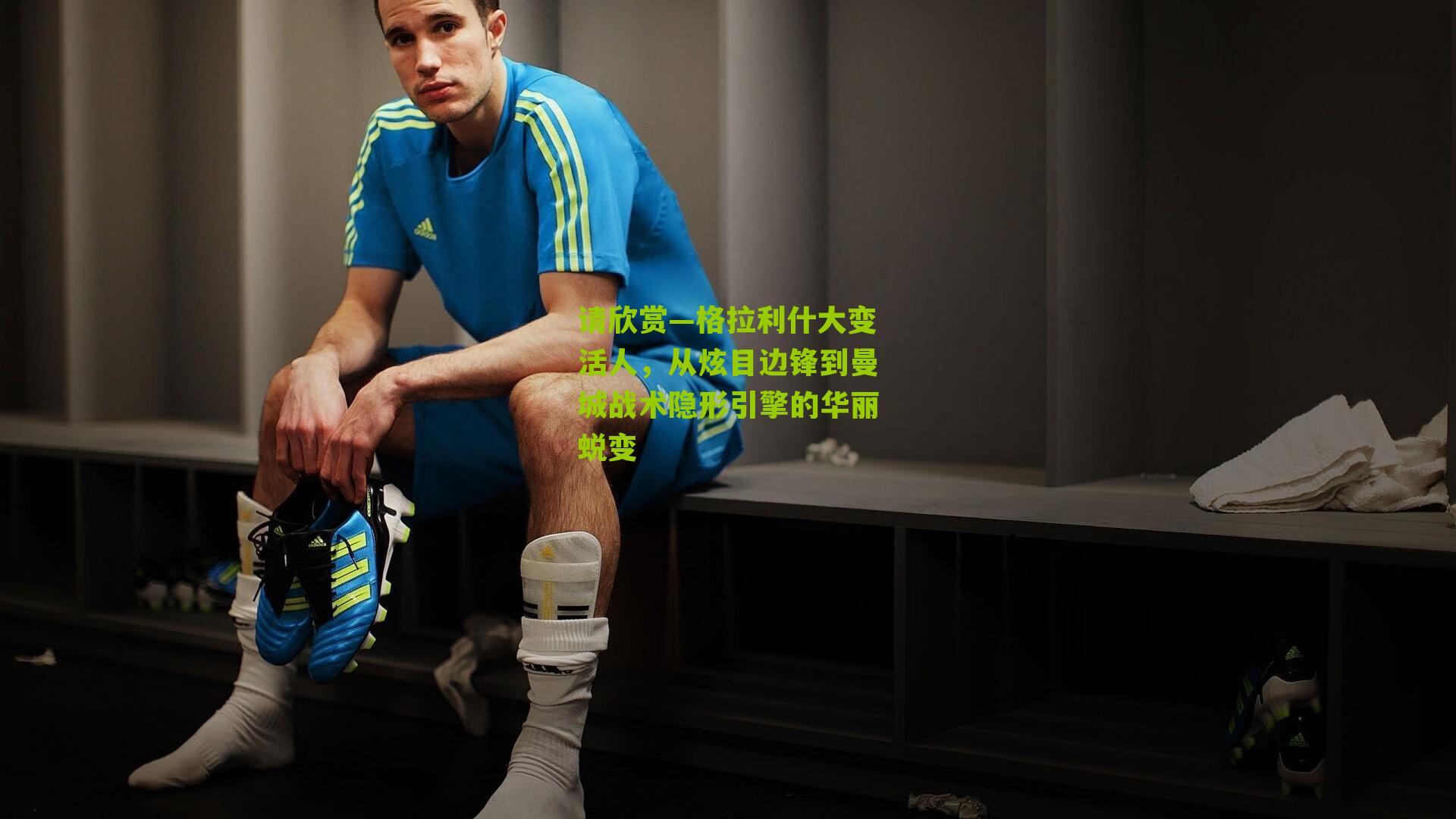 请欣赏—格拉利什大变活人,从炫目边锋到曼城战术隐形引擎的华丽蜕变