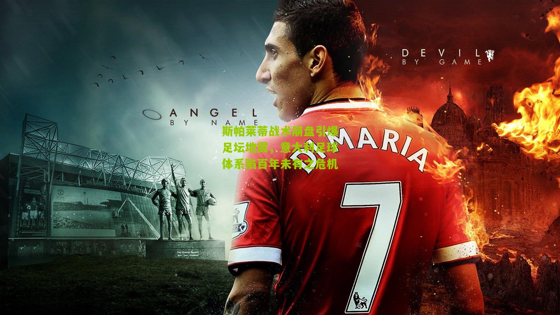 斯帕莱蒂战术崩盘引爆足坛地震,意大利足球体系陷百年未有之危机