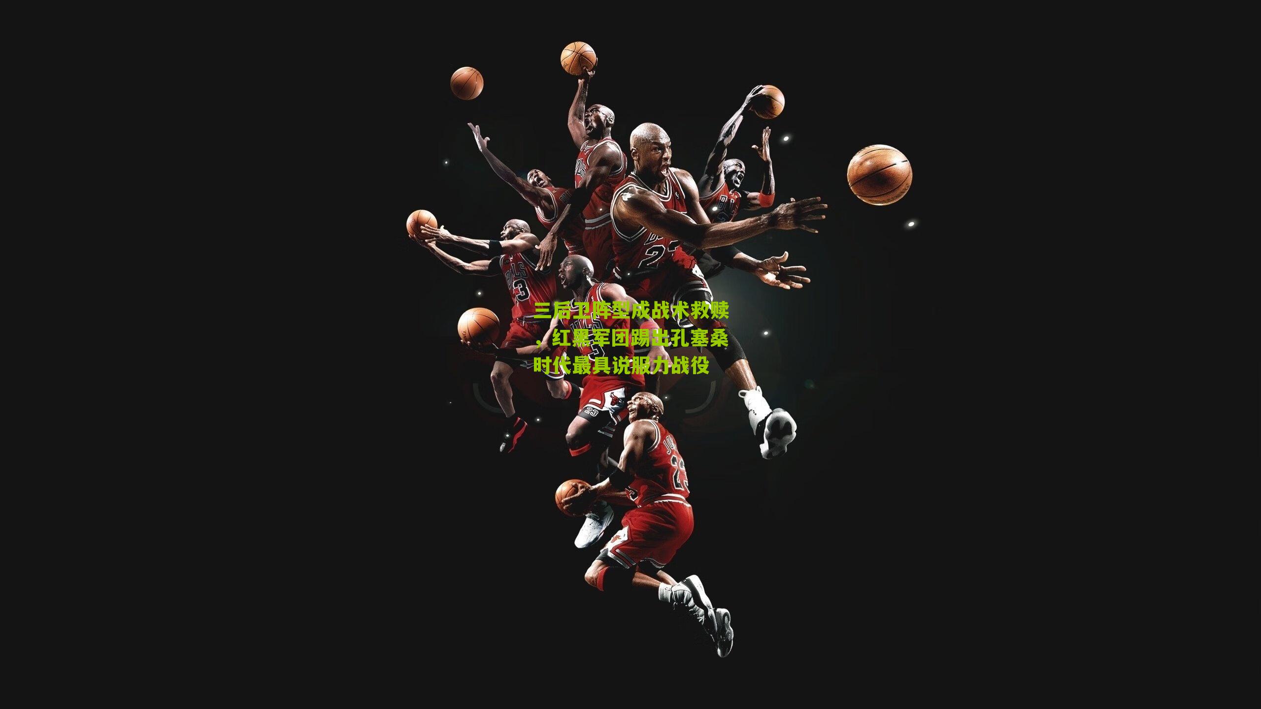 三后卫阵型成战术救赎,红黑军团踢出孔塞桑时代最具说服力战役