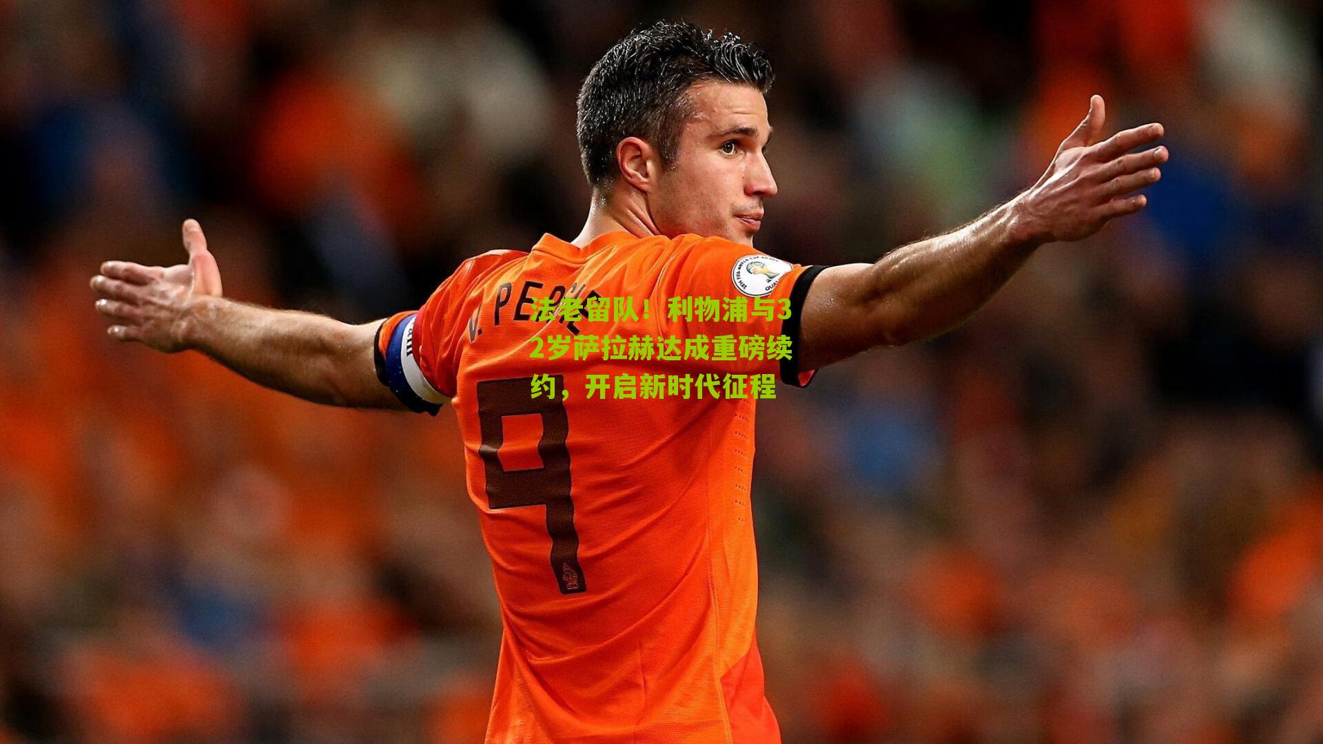 法老留队!利物浦与32岁萨拉赫达成重磅续约,开启新时代征程
