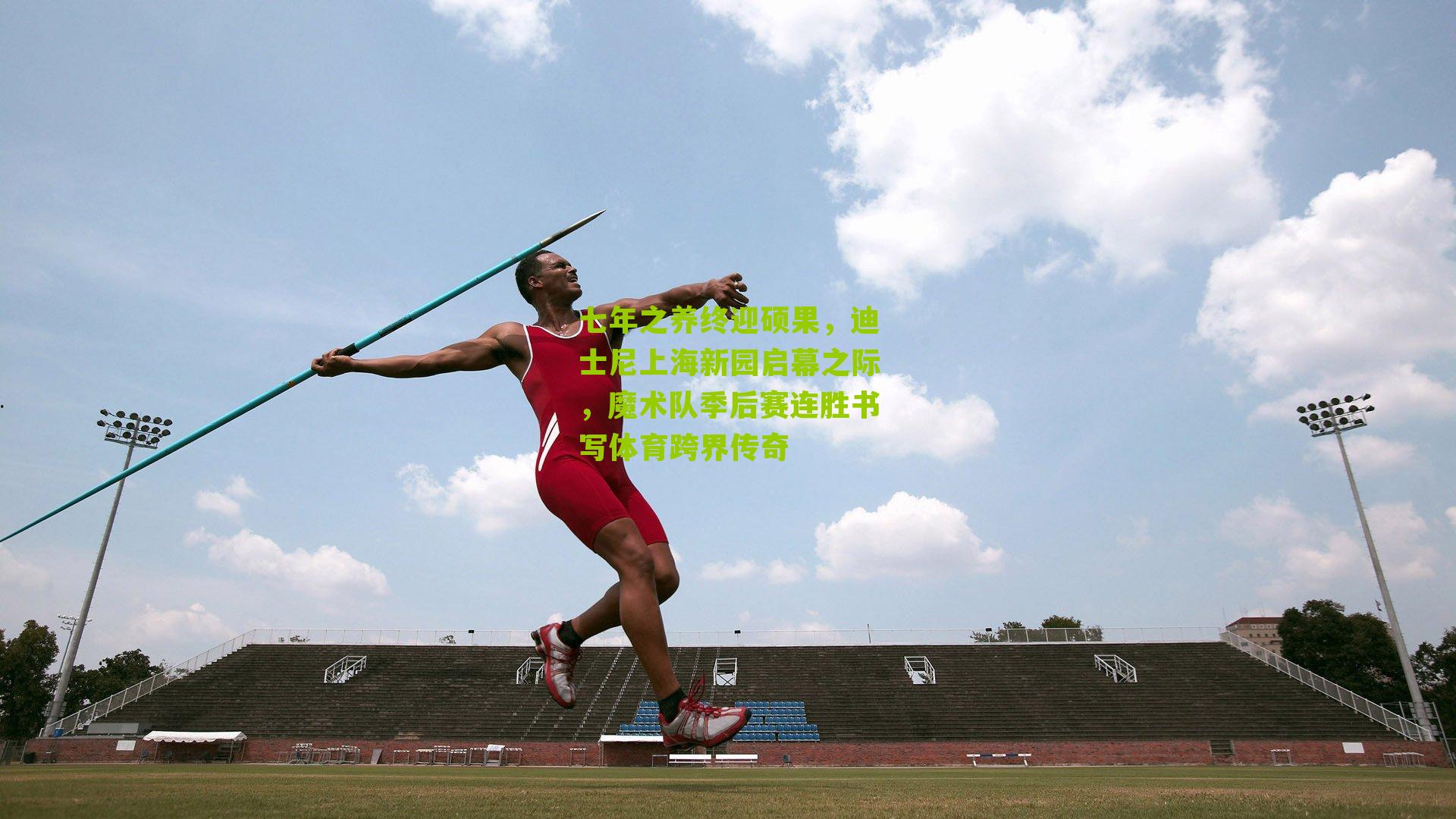 七年之养终迎硕果,迪士尼上海新园启幕之际,魔术队季后赛连胜书写体育跨界传奇