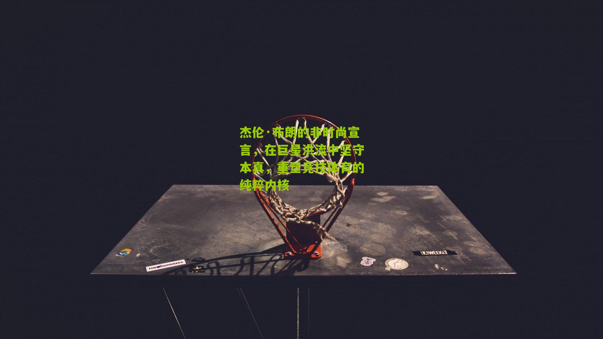 杰伦·布朗的非时尚宣言,在巨星洪流中坚守本真,重塑竞技体育的纯粹内核