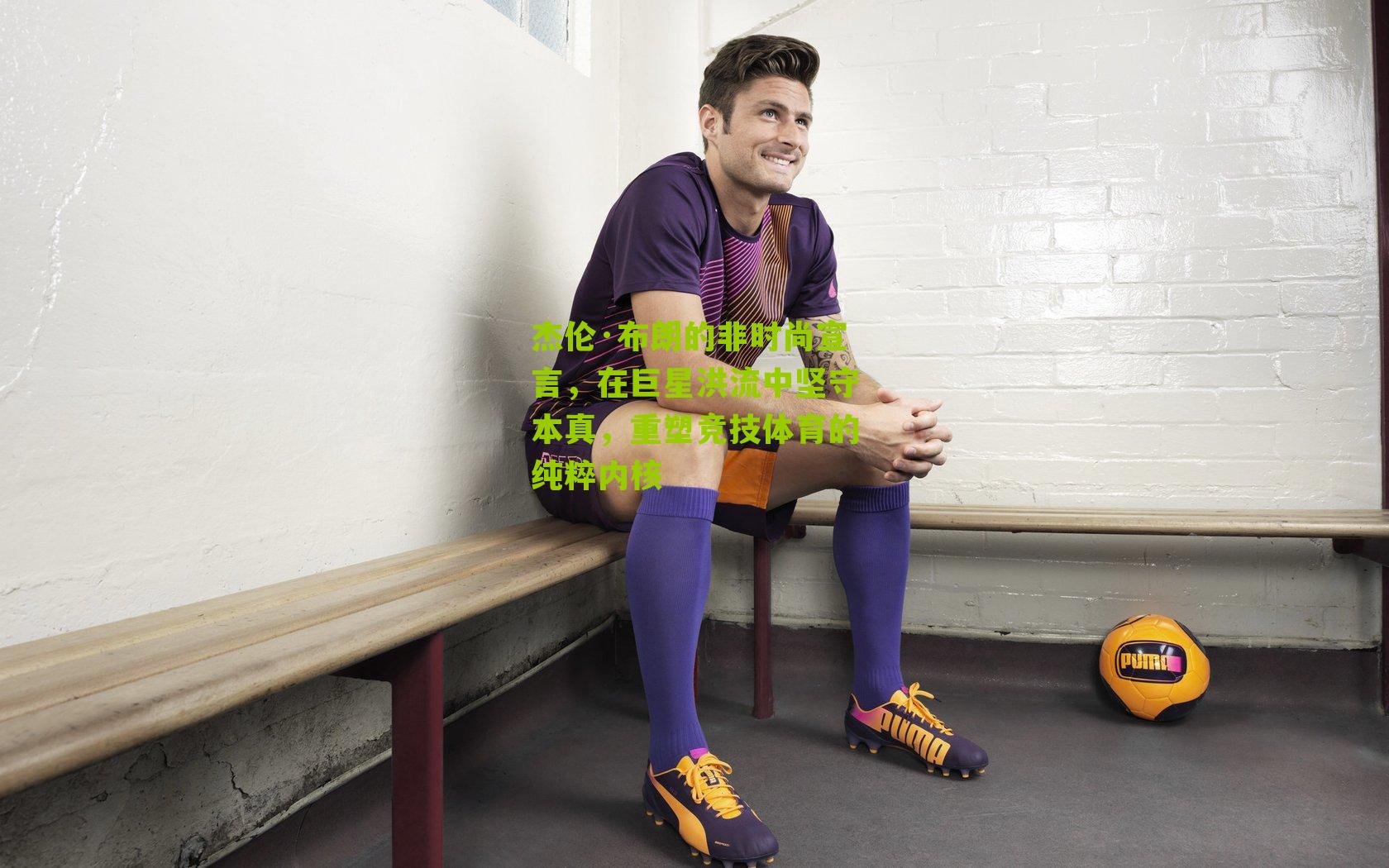 杰伦·布朗的非时尚宣言,在巨星洪流中坚守本真,重塑竞技体育的纯粹内核