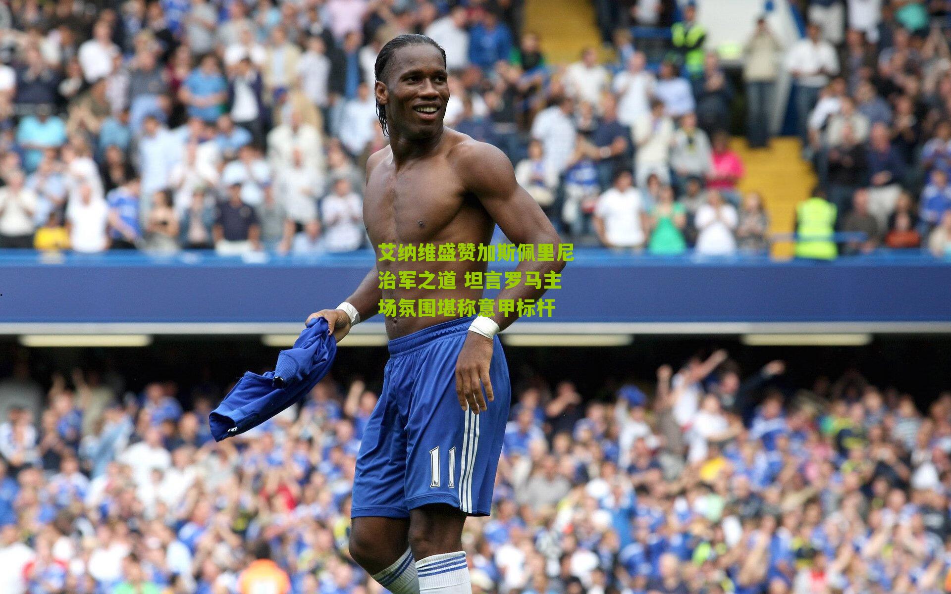 艾纳维盛赞加斯佩里尼治军之道 坦言罗马主场氛围堪称意甲标杆