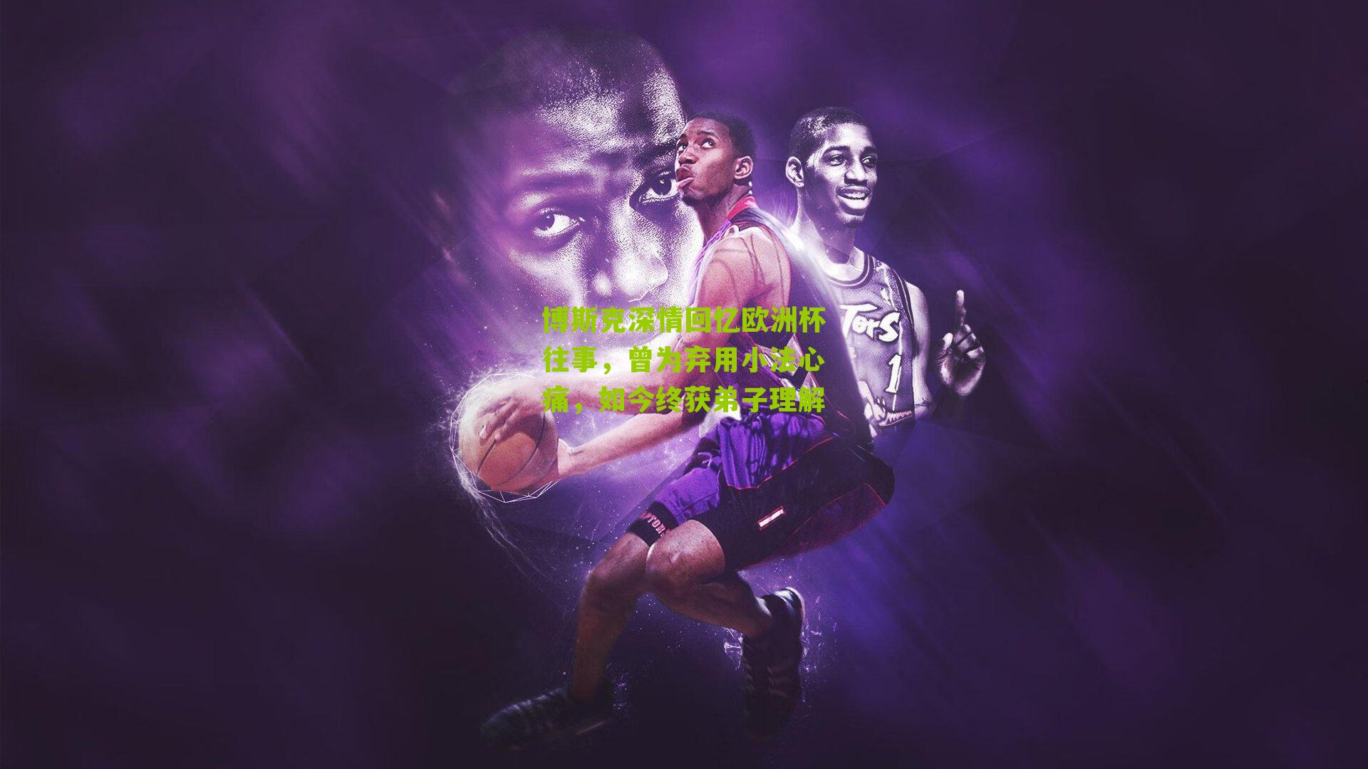 博斯克深情回忆欧洲杯往事，曾为弃用小法心痛，如今终获弟子理解