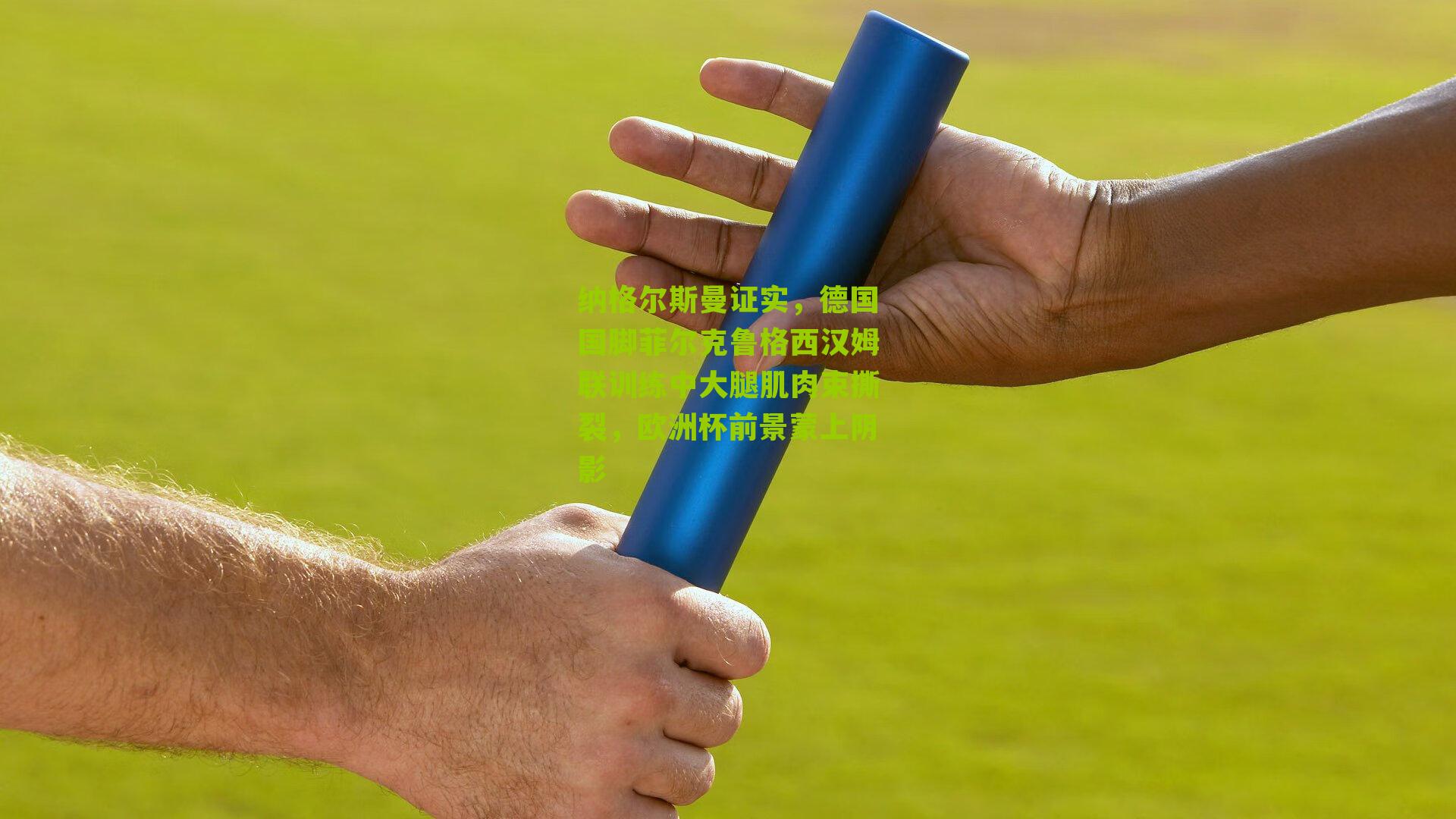 纳格尔斯曼证实,德国国脚菲尔克鲁格西汉姆联训练中大腿肌肉束撕裂,欧洲杯前景蒙上阴影