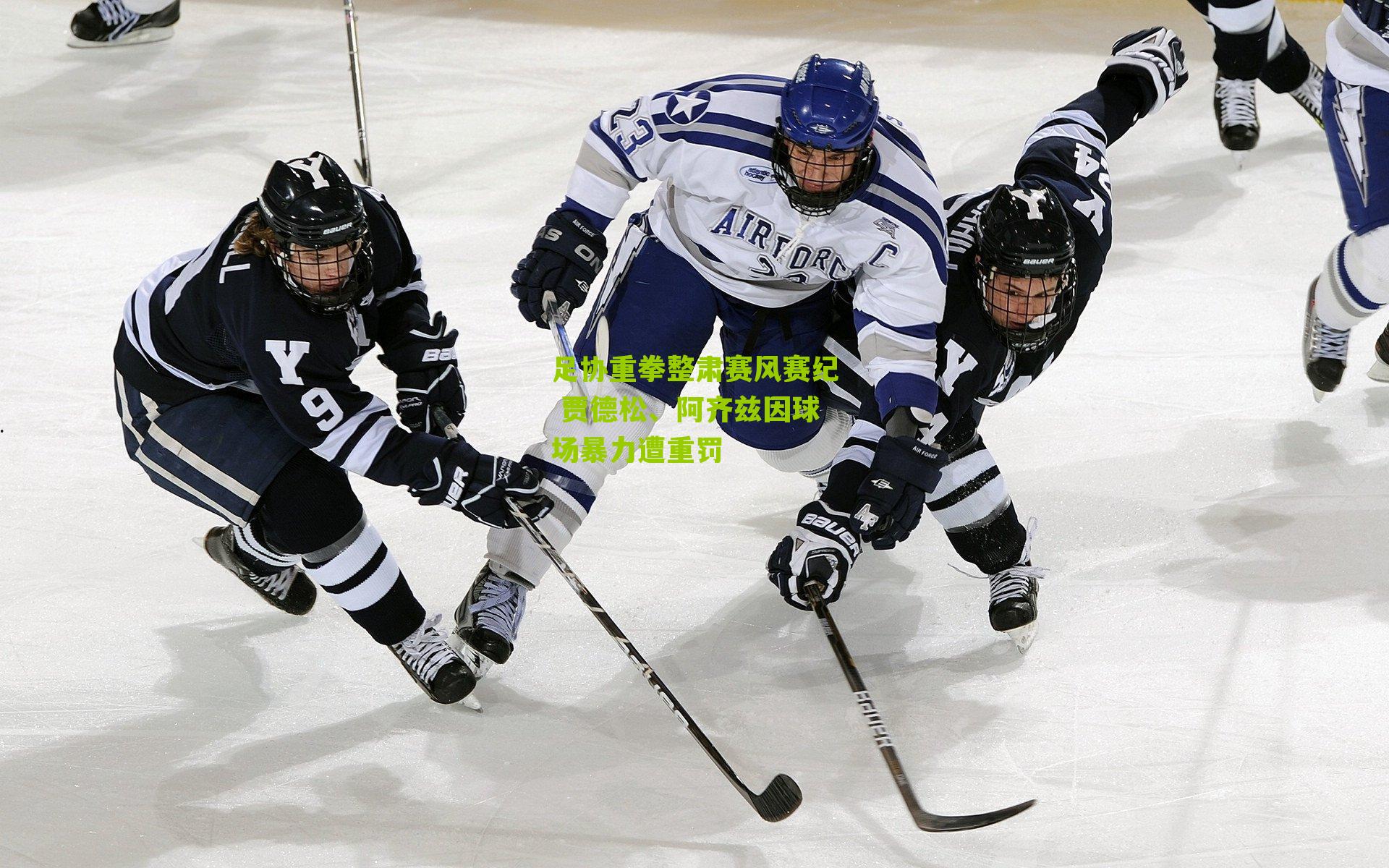 足协重拳整肃赛风赛纪 贾德松、阿齐兹因球场暴力遭重罚