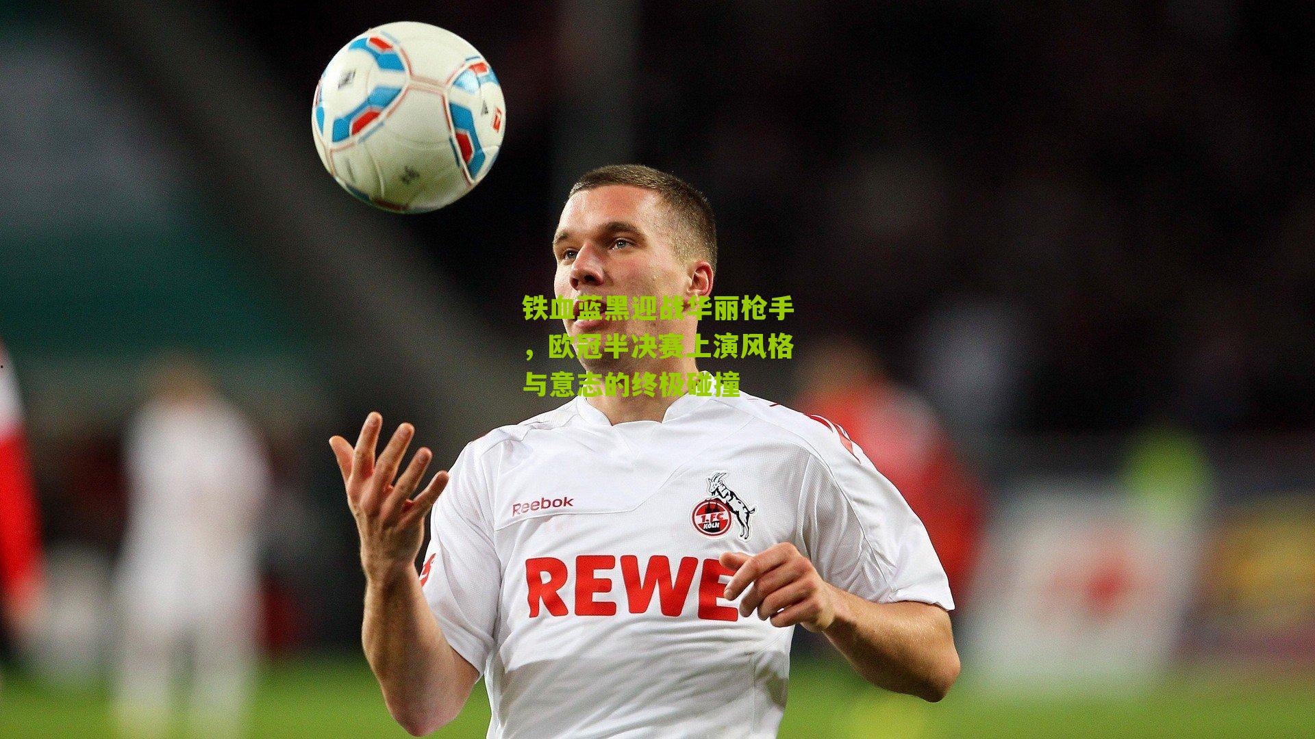 铁血蓝黑迎战华丽枪手，欧冠半决赛上演风格与意志的终极碰撞